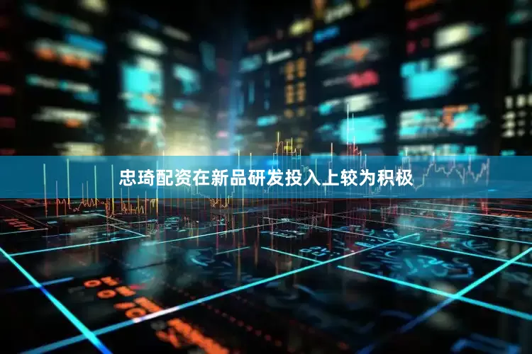 忠琦配资在新品研发投入上较为积极