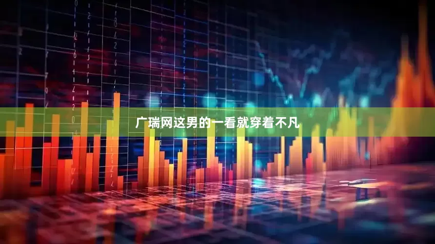 广瑞网这男的一看就穿着不凡