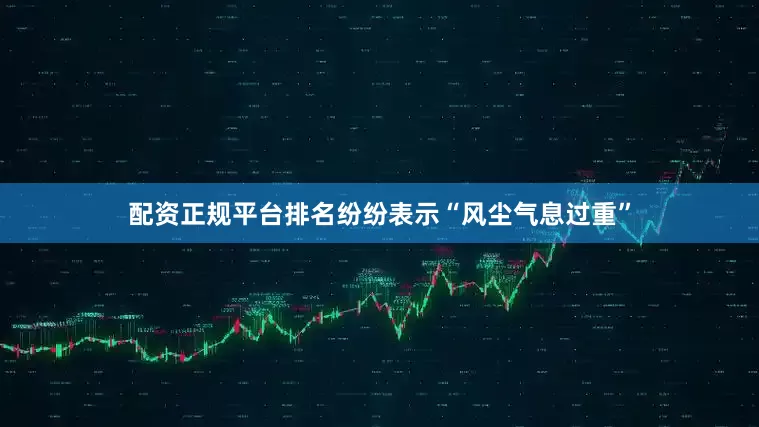 配资正规平台排名纷纷表示“风尘气息过重”