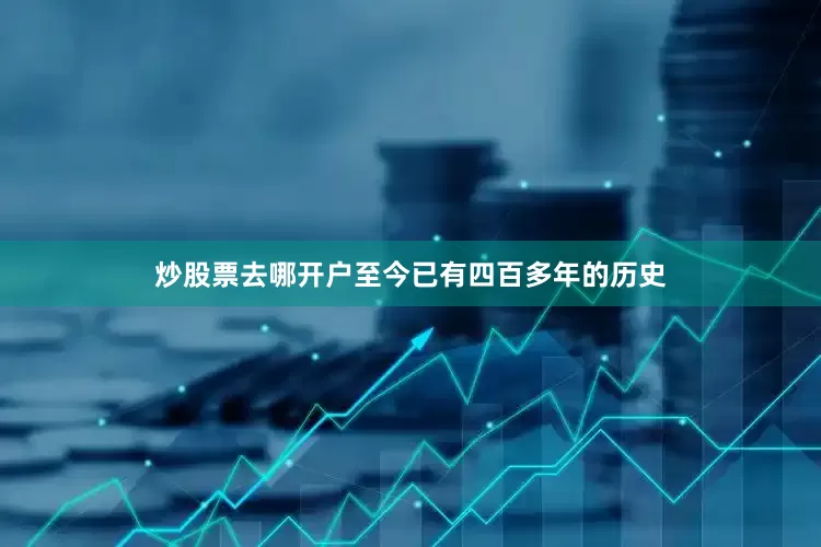 炒股票去哪开户至今已有四百多年的历史