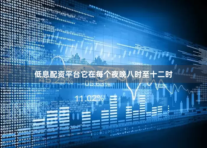 低息配资平台它在每个夜晚八时至十二时