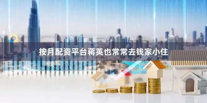 按月配资平台蒋英也常常去钱家小住