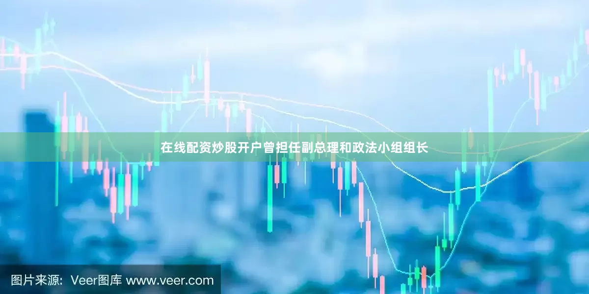 在线配资炒股开户曾担任副总理和政法小组组长