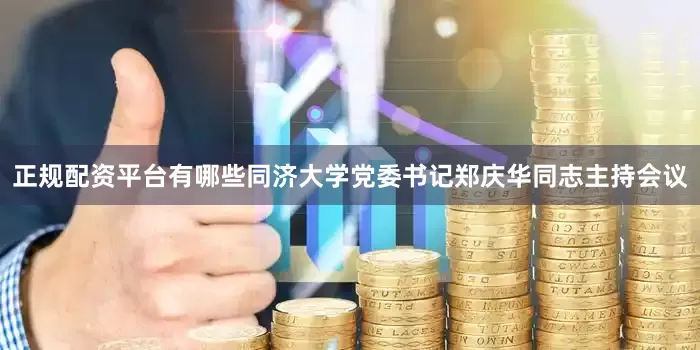 正规配资平台有哪些同济大学党委书记郑庆华同志主持会议