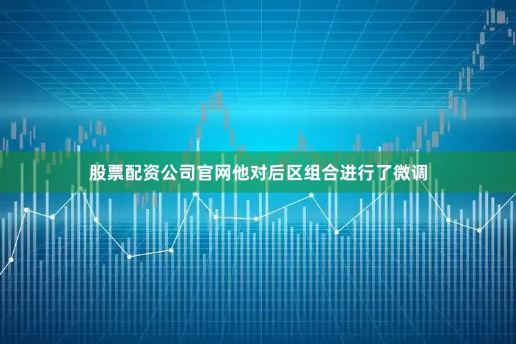 股票配资公司官网他对后区组合进行了微调