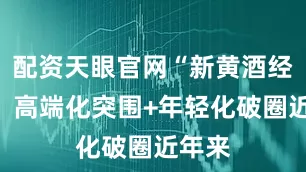 配资天眼官网“新黄酒经济”：高端化突围+年轻化破圈近年来
