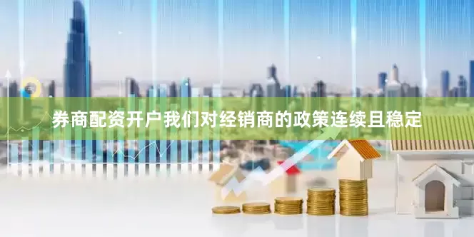 券商配资开户我们对经销商的政策连续且稳定