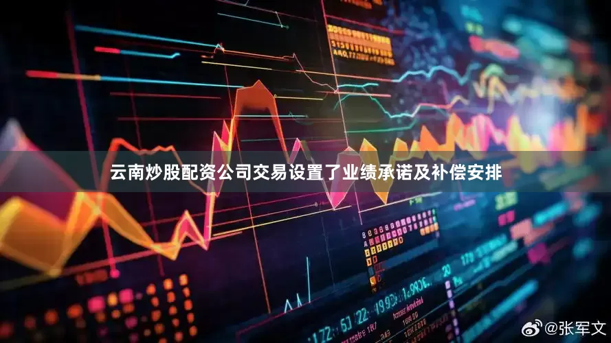 云南炒股配资公司交易设置了业绩承诺及补偿安排