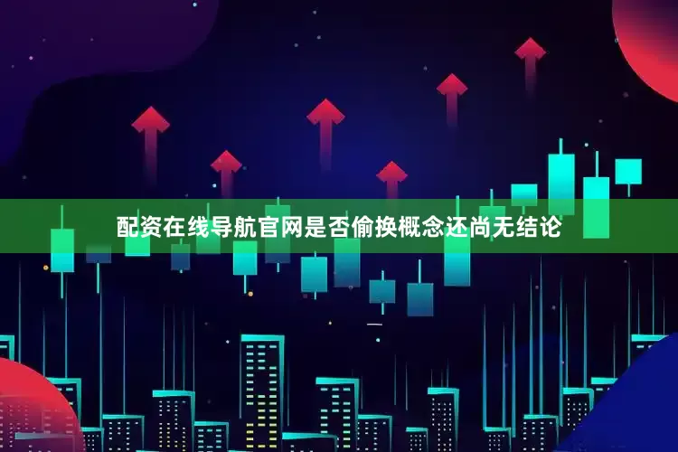 配资在线导航官网是否偷换概念还尚无结论