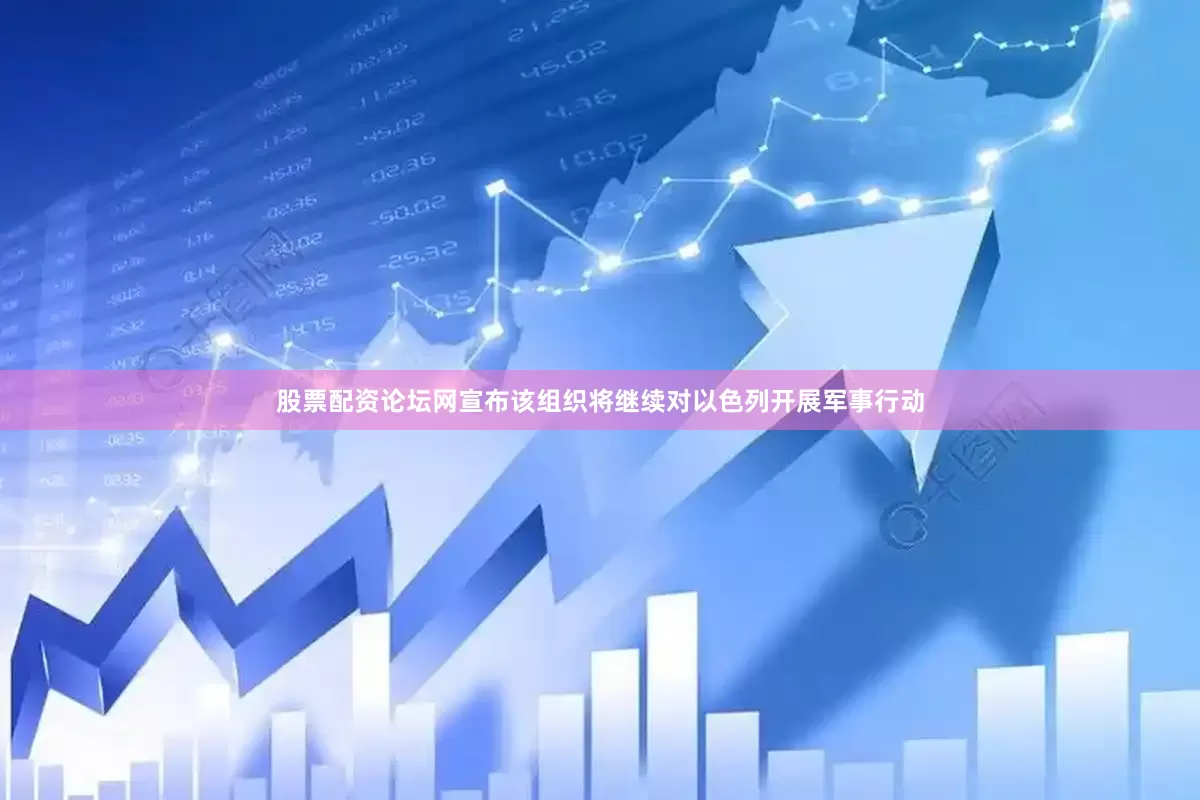 股票配资论坛网宣布该组织将继续对以色列开展军事行动