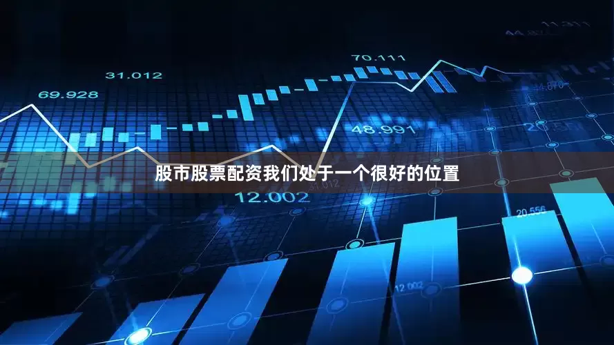 股市股票配资我们处于一个很好的位置