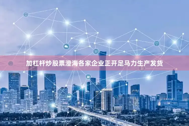 加杠杆炒股票澄海各家企业正开足马力生产发货