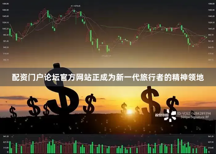 配资门户论坛官方网站正成为新一代旅行者的精神领地