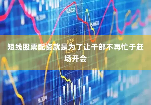 短线股票配资就是为了让干部不再忙于赶场开会