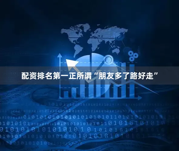 配资排名第一正所谓“朋友多了路好走”