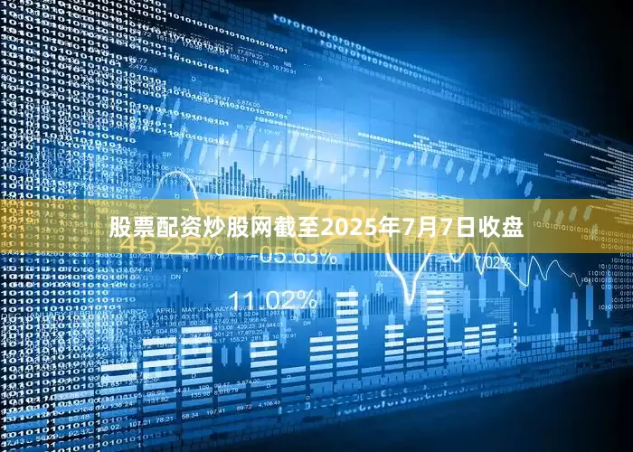 股票配资炒股网截至2025年7月7日收盘