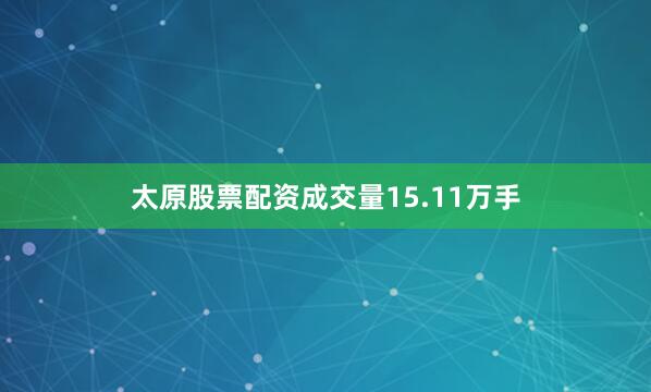 太原股票配资成交量15.11万手