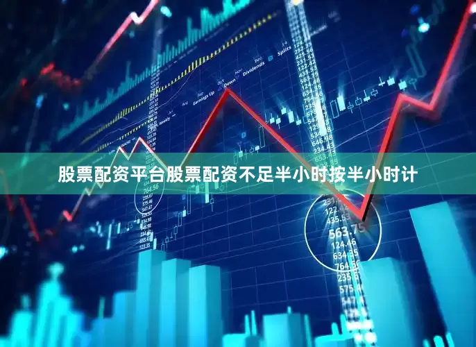 股票配资平台股票配资不足半小时按半小时计