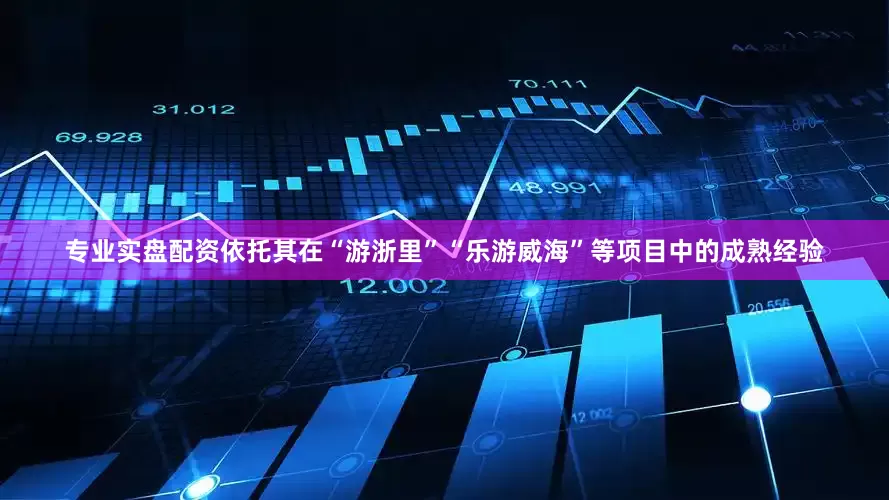 专业实盘配资依托其在“游浙里”“乐游威海”等项目中的成熟经验