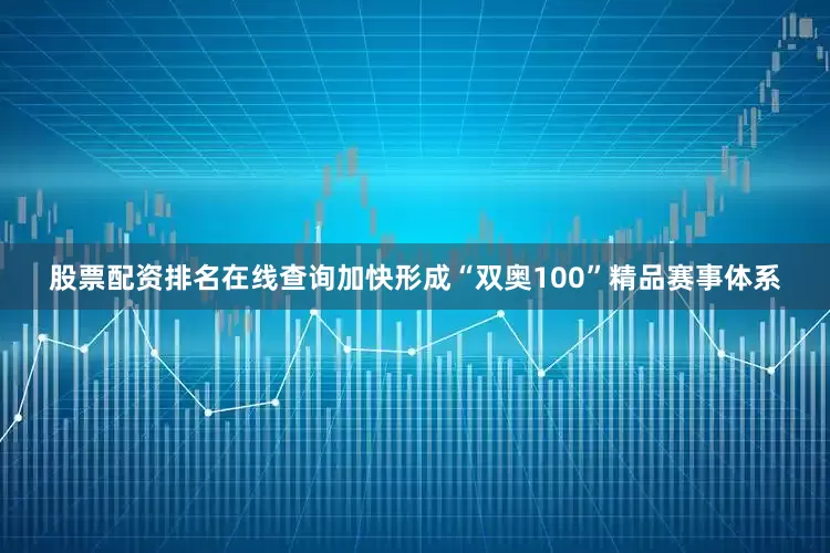 股票配资排名在线查询加快形成“双奥100”精品赛事体系