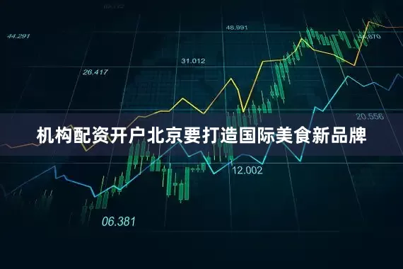 机构配资开户北京要打造国际美食新品牌