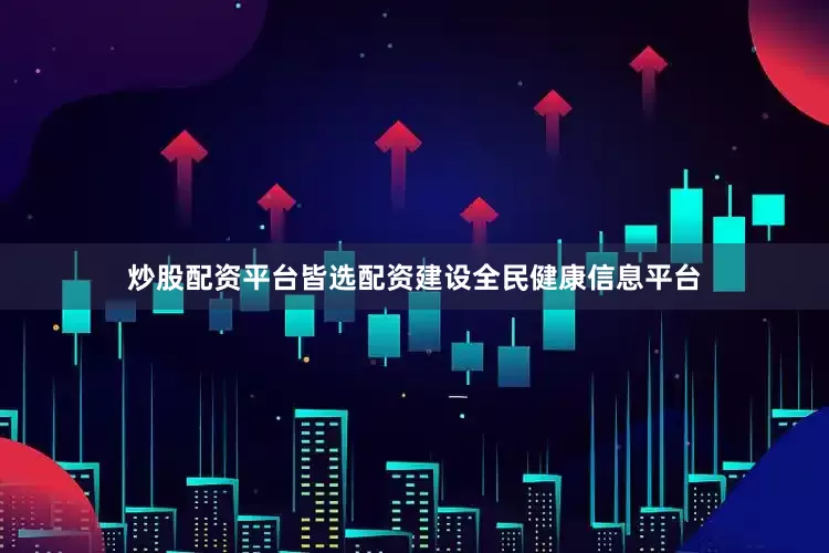 炒股配资平台皆选配资建设全民健康信息平台