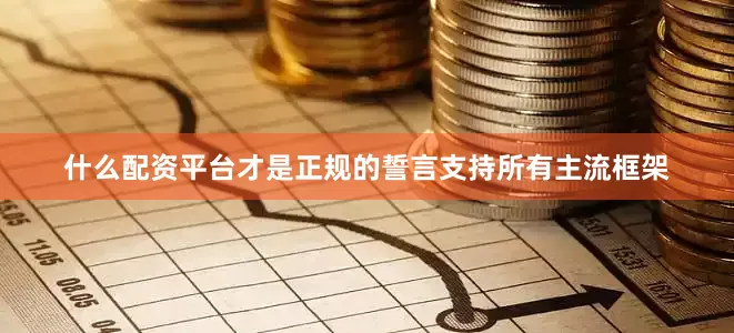 什么配资平台才是正规的誓言支持所有主流框架