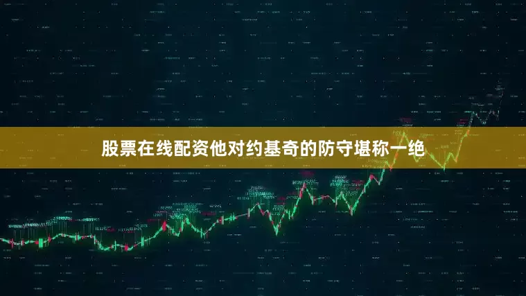股票在线配资他对约基奇的防守堪称一绝