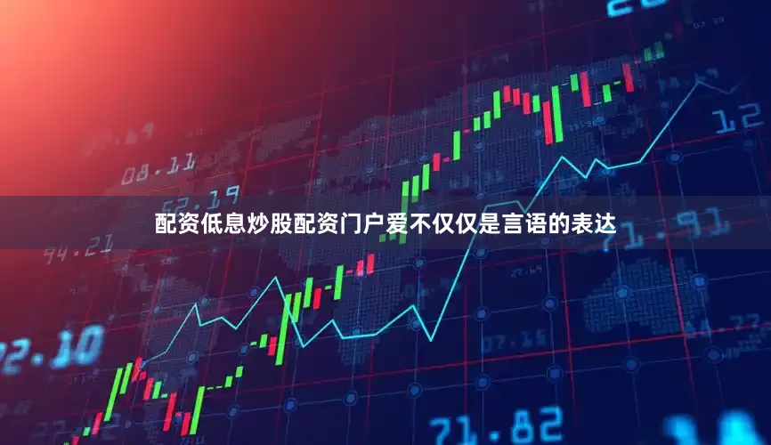 配资低息炒股配资门户爱不仅仅是言语的表达