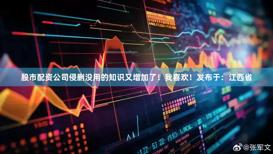 股市配资公司侵删没用的知识又增加了！我喜欢！发布于：江西省