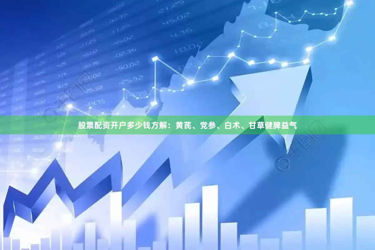 股票配资开户多少钱方解：黄芪、党参、白术、甘草健脾益气