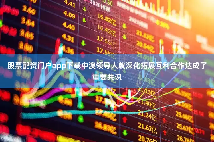 股票配资门户app下载中澳领导人就深化拓展互利合作达成了重要共识