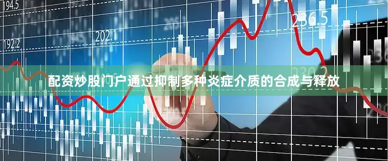配资炒股门户通过抑制多种炎症介质的合成与释放