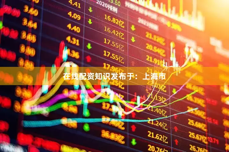 在线配资知识发布于：上海市