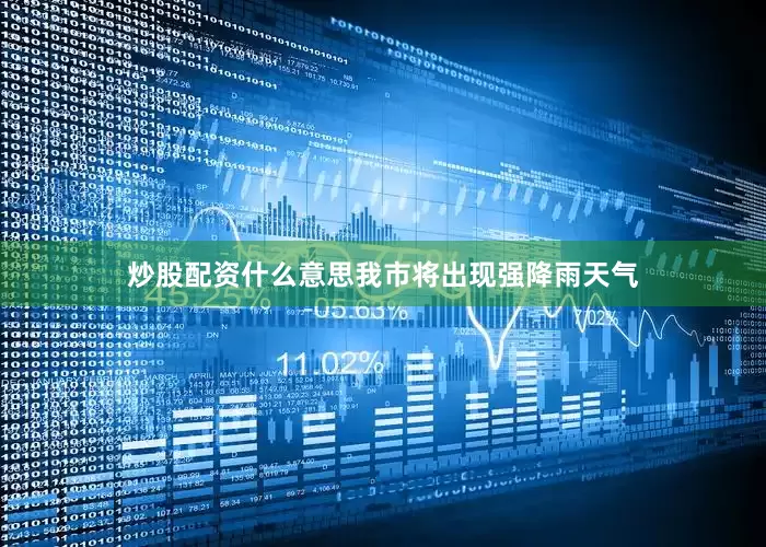 炒股配资什么意思我市将出现强降雨天气