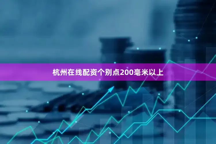 杭州在线配资个别点200毫米以上