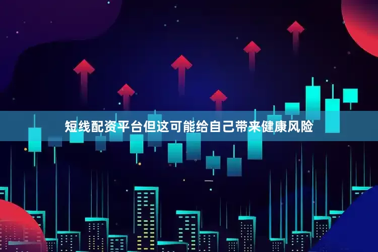 短线配资平台但这可能给自己带来健康风险