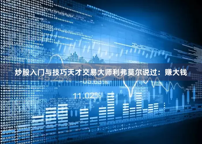 炒股入门与技巧天才交易大师利弗莫尔说过：赚大钱