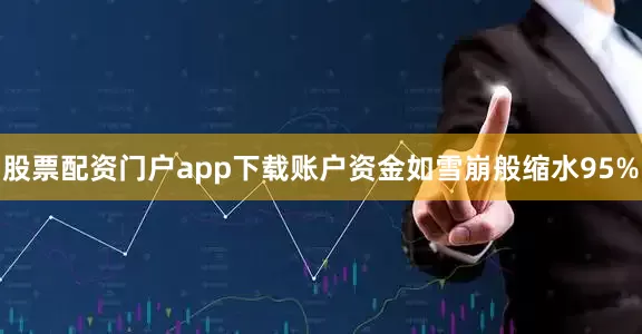 股票配资门户app下载账户资金如雪崩般缩水95%