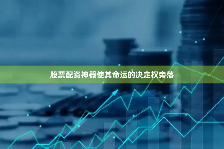 股票配资神器使其命运的决定权旁落