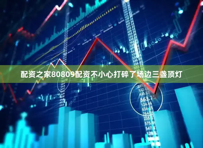 配资之家80809配资不小心打碎了场边三盏顶灯