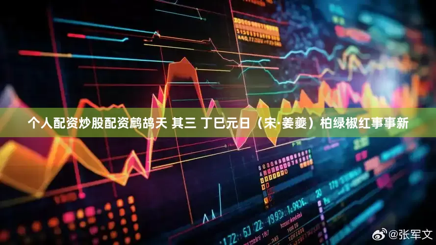 个人配资炒股配资鹧鸪天 其三 丁巳元日(宋·姜夔)柏绿椒红事事新