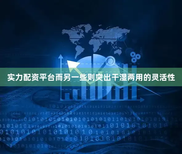 实力配资平台而另一些则突出干湿两用的灵活性