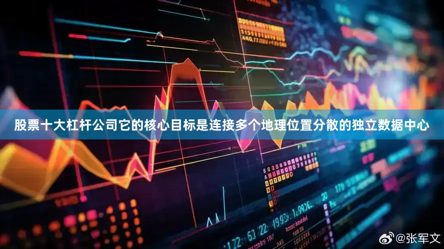 股票十大杠杆公司它的核心目标是连接多个地理位置分散的独立数据中心