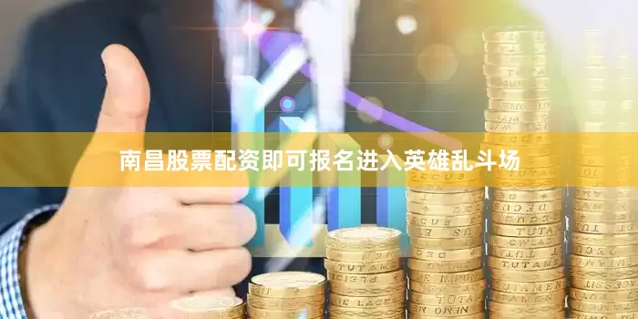 南昌股票配资即可报名进入英雄乱斗场