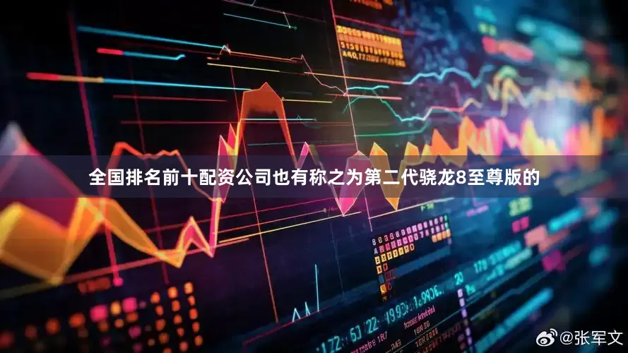 全国排名前十配资公司也有称之为第二代骁龙8至尊版的