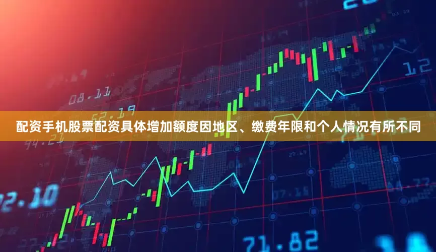 配资手机股票配资具体增加额度因地区、缴费年限和个人情况有所不同
