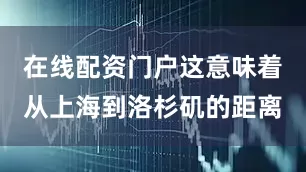 在线配资门户这意味着从上海到洛杉矶的距离