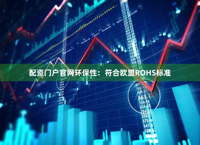 配资门户官网环保性：符合欧盟ROHS标准