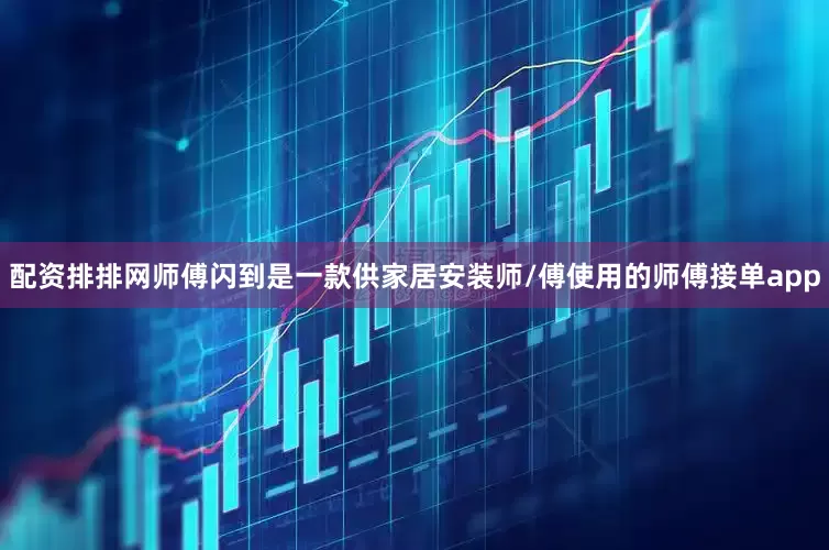 配资排排网师傅闪到是一款供家居安装师/傅使用的师傅接单app